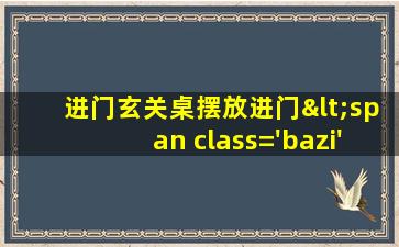 对风水的影响进门玄关桌摆放<span class='bazi'> 🦄 </span>对风水的影响
